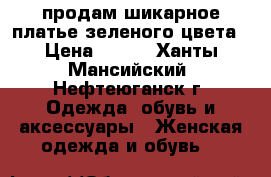 продам шикарное платье зеленого цвета › Цена ­ 600 - Ханты-Мансийский, Нефтеюганск г. Одежда, обувь и аксессуары » Женская одежда и обувь   